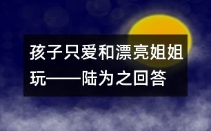 孩子只愛和漂亮姐姐玩――陸為之回答