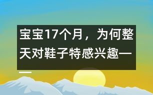 寶寶17個月，為何整天對鞋子特感興趣――陳福國回答