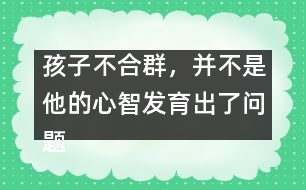 孩子不合群，并不是他的心智發(fā)育出了問題