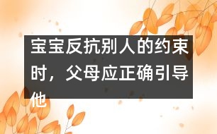 寶寶反抗別人的約束時，父母應(yīng)正確引導(dǎo)他