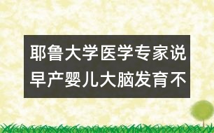 耶魯大學醫(yī)學專家說：早產嬰兒大腦發(fā)育不良