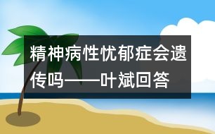 精神病性憂郁癥會遺傳嗎――葉斌回答