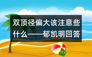 雙頂徑偏大該注意些什么――郁凱明回答