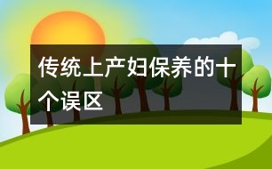 傳統(tǒng)上產(chǎn)婦保養(yǎng)的十個誤區(qū)