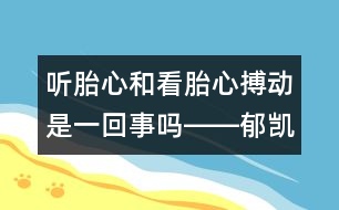 聽胎心和看胎心搏動是一回事嗎――郁凱明回答