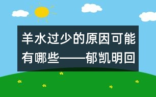 羊水過少的原因可能有哪些――郁凱明回答