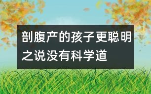 “剖腹產(chǎn)的孩子更聰明”之說沒有科學(xué)道理