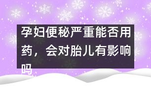 孕婦便秘嚴(yán)重能否用藥，會對胎兒有影響嗎