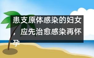 患支原體感染的婦女，應(yīng)先治愈感染再懷孕