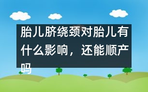 胎兒臍繞頸對(duì)胎兒有什么影響，還能順產(chǎn)嗎