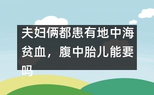 夫婦倆都患有地中海貧血，腹中胎兒能要嗎