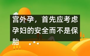 宮外孕，首先應(yīng)考慮孕婦的安全而不是保胎