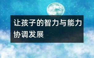 讓孩子的智力與能力協(xié)調(diào)發(fā)展