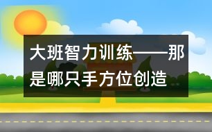 大班智力訓(xùn)練――那是哪只手（方位、創(chuàng)造、觀察、語言）