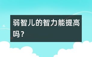 弱智兒的智力能提高嗎？