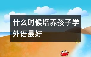 什么時候培養(yǎng)孩子學外語最好