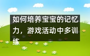 如何培養(yǎng)寶寶的記憶力，游戲活動中多訓練