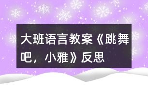 大班語言教案《跳舞吧，小雅》反思