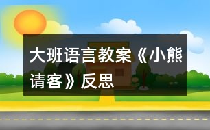 大班語言教案《小熊請(qǐng)客》反思