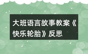 大班語(yǔ)言故事教案《快樂(lè)輪胎》反思