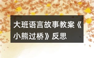 大班語(yǔ)言故事教案《小熊過(guò)橋》反思