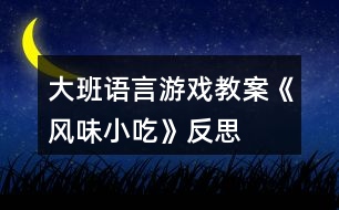 大班語言游戲教案《風味小吃》反思