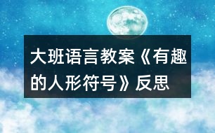 大班語言教案《有趣的人形符號(hào)》反思