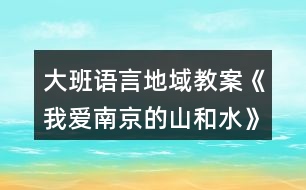 大班語言地域教案《我愛南京的山和水》反思