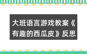 大班語(yǔ)言游戲教案《有趣的西瓜皮》反思