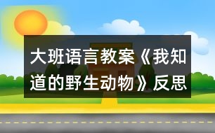 大班語言教案《我知道的野生動(dòng)物》反思