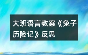 大班語(yǔ)言教案《兔子歷險(xiǎn)記》反思