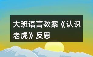 大班語言教案《認(rèn)識(shí)老虎》反思