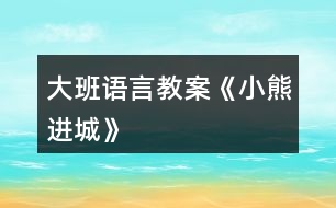 大班語(yǔ)言教案《小熊進(jìn)城》