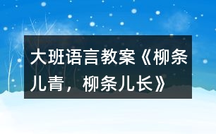 大班語言教案《柳條兒青，柳條兒長》