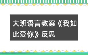 大班語(yǔ)言教案《我如此愛(ài)你》反思