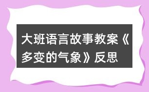 大班語言故事教案《多變的氣象》反思