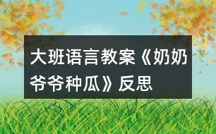 大班語言教案《奶奶爺爺種瓜》反思