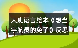 大班語言繪本《想當宇航員的兔子》反思