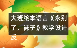 大班繪本語(yǔ)言《永別了，襪子》教學(xué)設(shè)計(jì)反思