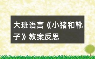 大班語言《小豬和靴子》教案反思