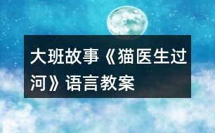 大班故事《貓醫(yī)生過(guò)河》語(yǔ)言教案