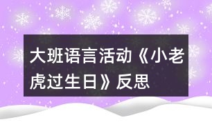 大班語言活動(dòng)《小老虎過生日》反思