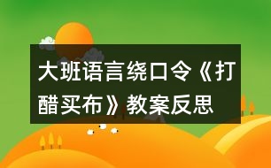 大班語(yǔ)言繞口令《打醋買布》教案反思