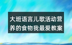 大班語(yǔ)言兒歌活動(dòng)營(yíng)養(yǎng)的食物我最愛(ài)教案