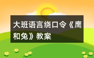 大班語言繞口令《鷹和兔》教案