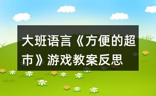 大班語言《方便的超市》游戲教案反思