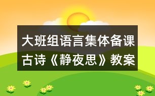 大班組語言集體備課古詩(shī)《靜夜思》教案設(shè)計(jì)