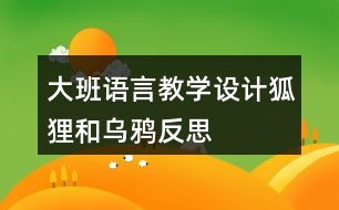 大班語(yǔ)言教學(xué)設(shè)計(jì)狐貍和烏鴉反思