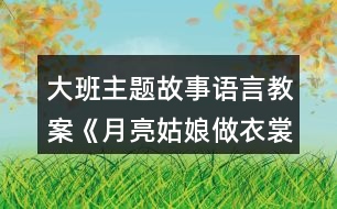 大班主題故事語(yǔ)言教案《月亮姑娘做衣裳》