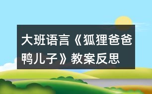 大班語(yǔ)言《狐貍爸爸鴨兒子》教案反思